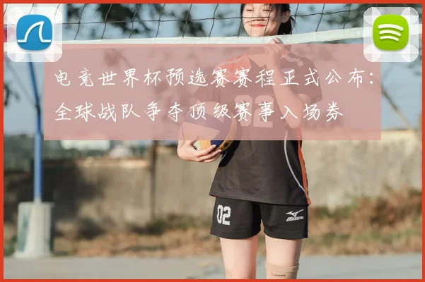 电竞世界杯预选赛赛程正式公布：全球战队争夺顶级赛事入场券