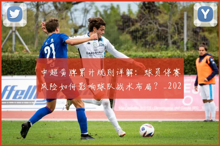 中超黄牌累计规则详解:球员停赛风险如何影响球队战术布局?_20260611141004