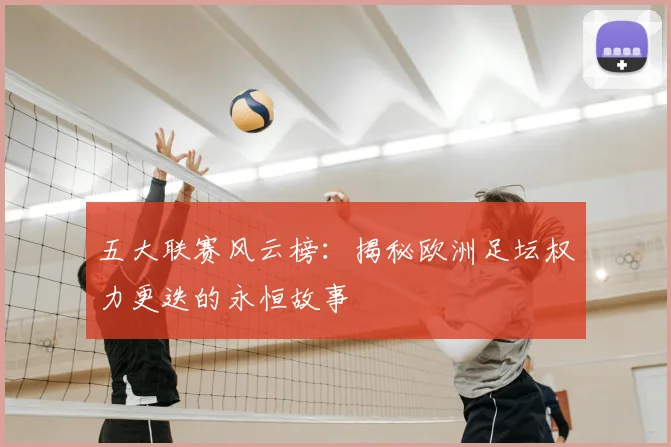 五大联赛风云榜：揭秘欧洲足坛权力更迭的永恒故事