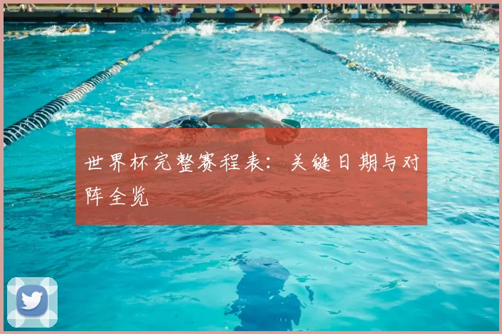 世界杯完整赛程表:关键日期与对阵全览