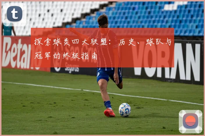 探索球类四大联盟：历史、球队与冠军的终极指南