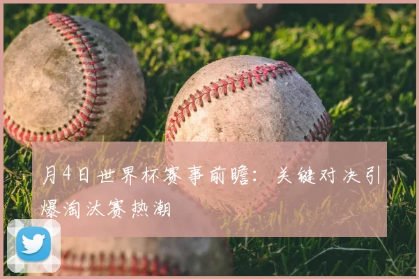 月4日世界杯赛事前瞻:关键对决引爆淘汰赛热潮
