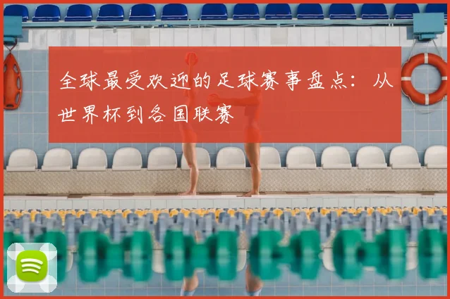 全球最受欢迎的足球赛事盘点：从世界杯到各国联赛
