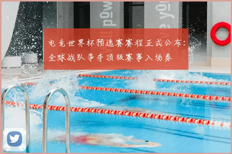 电竞世界杯预选赛赛程正式公布：全球战队争夺顶级赛事入场券