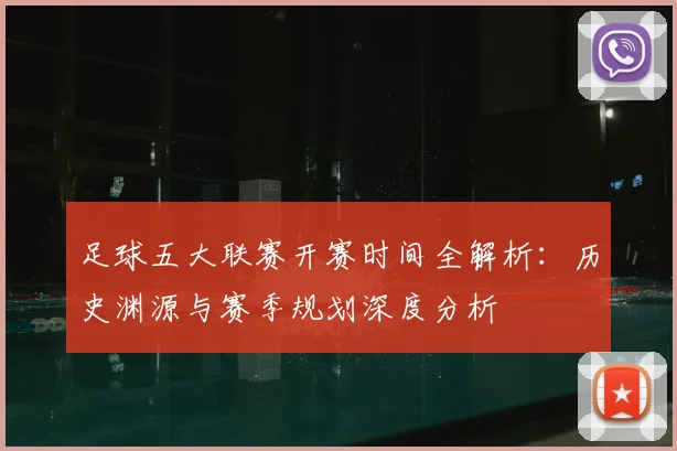 足球五大联赛开赛时间全解析:历史渊源与赛季规划深度分析