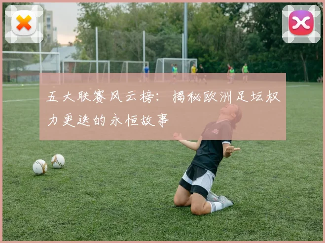 五大联赛风云榜:揭秘欧洲足坛权力更迭的永恒故事