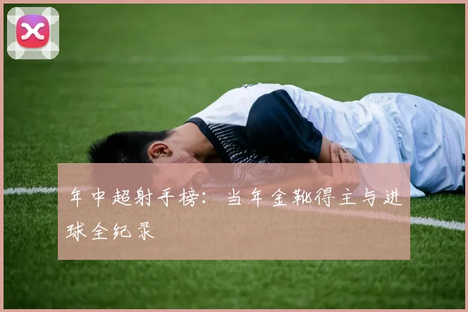 年中超射手榜:当年金靴得主与进球全纪录