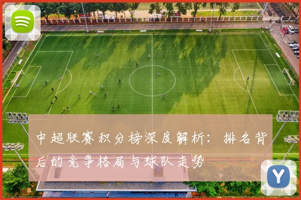 中超联赛积分榜深度解析:排名背后的竞争格局与球队走势